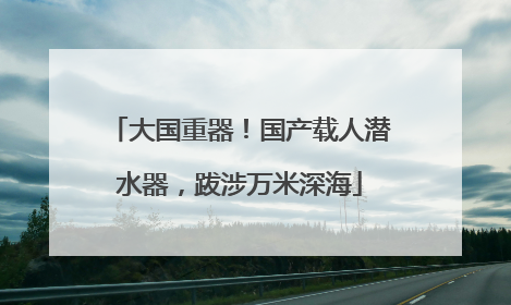 大国重器！国产载人潜水器，跋涉万米深海
