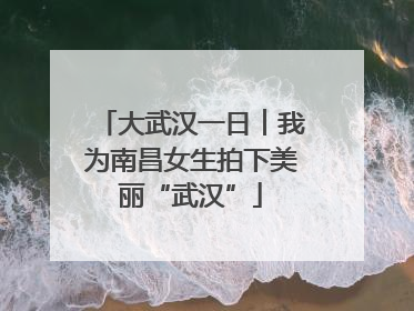 大武汉一日︱我为南昌女生拍下美丽“武汉”