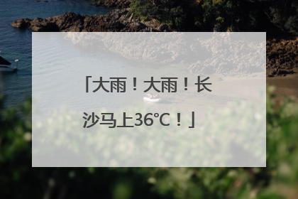大雨！大雨！长沙马上36℃！