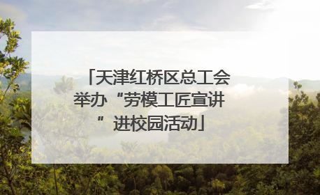 天津红桥区总工会举办“劳模工匠宣讲”进校园活动