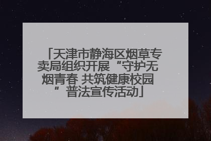 天津市静海区烟草专卖局组织开展“守护无烟青春 共筑健康校园”普法宣传活动