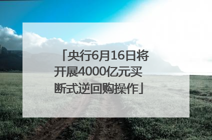 央行6月16日将开展4000亿元买断式逆回购操作