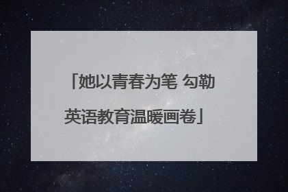 她以青春为笔 勾勒英语教育温暖画卷