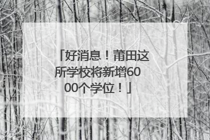 好消息！莆田这所学校将新增6000个学位！