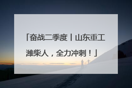 奋战二季度丨山东重工潍柴人，全力冲刺！