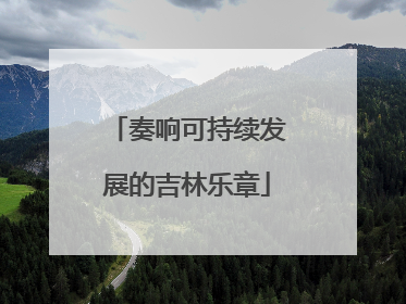 奏响可持续发展的吉林乐章
