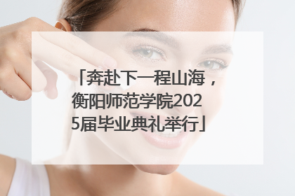 奔赴下一程山海，衡阳师范学院2025届毕业典礼举行