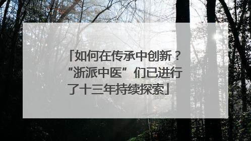 如何在传承中创新？“浙派中医”们已进行了十三年持续探索