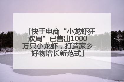 快手电商“小龙虾狂欢周”已售出1000万只小龙虾，打造家乡好物增长新范式