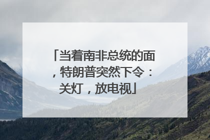当着南非总统的面，特朗普突然下令：关灯，放电视