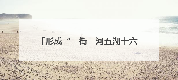 形成“一街一河五湖十六泉”主体框架，邢台加快建设泉城特色旅游休闲城市
