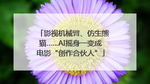 影视机械臂、仿生熊猫……AI摇身一变成电影“创作合伙人”