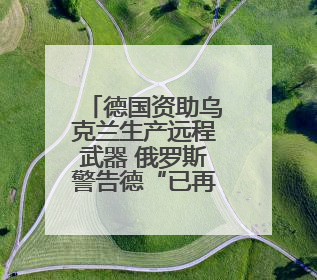 德国资助乌克兰生产远程武器 俄罗斯警告德“已再次成为敌人”