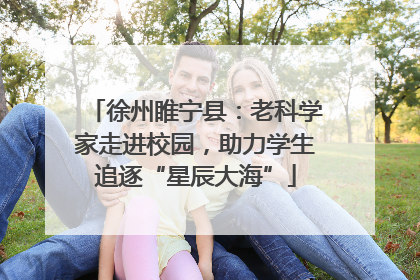 徐州睢宁县：老科学家走进校园，助力学生追逐“星辰大海”