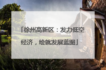 徐州高新区：发力低空经济，绘就发展蓝图