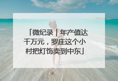 微纪录｜年产值达千万元，罗庄这个小村把灯饰卖到中东