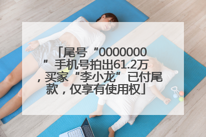 尾号“0000000”手机号拍出61.2万，买家“李小龙”已付尾款，仅享有使用权