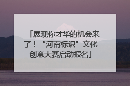 展现你才华的机会来了！“河南标识”文化创意大赛启动报名