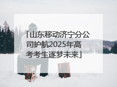 山东移动济宁分公司护航2025年高考考生逐梦未来