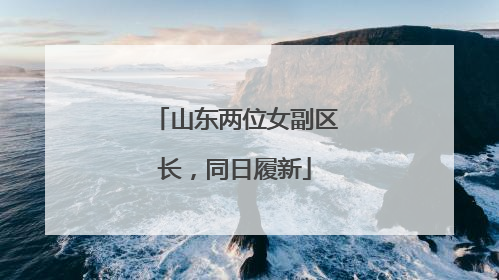 山东两位女副区长，同日履新