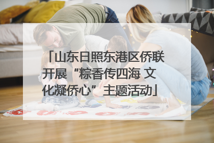 山东日照东港区侨联开展“粽香传四海 文化凝侨心”主题活动