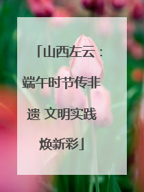 山西左云：端午时节传非遗 文明实践焕新彩