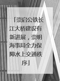 崇启公铁长江大桥建设有新进展，崇明海事局全力保障水上交通秩序