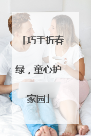 巧手折春绿，童心护家园