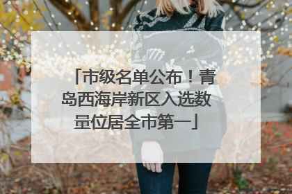 市级名单公布！青岛西海岸新区入选数量位居全市第一