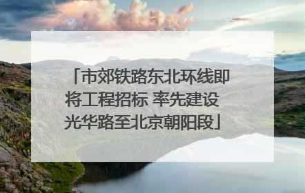市郊铁路东北环线即将工程招标 率先建设光华路至北京朝阳段
