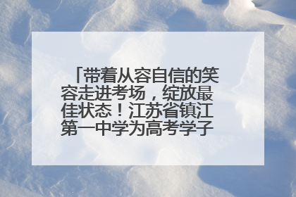 带着从容自信的笑容走进考场，绽放最佳状态！江苏省镇江第一中学为高考学子送上专属祝福