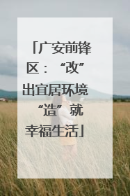 广安前锋区：“改”出宜居环境 “造”就幸福生活