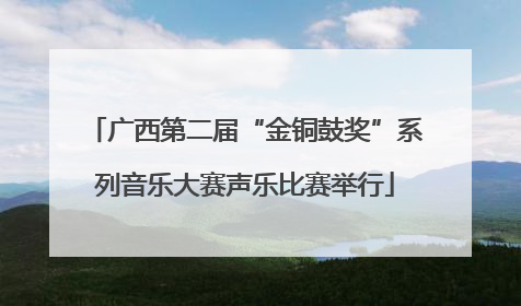 广西第二届“金铜鼓奖”系列音乐大赛声乐比赛举行