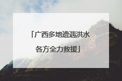 广西多地遭遇洪水 各方全力救援