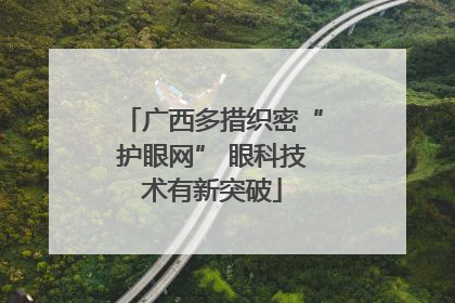 广西多措织密“护眼网” 眼科技术有新突破