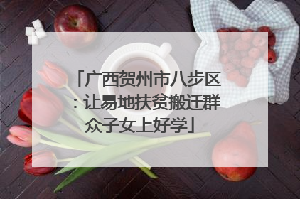 广西贺州市八步区:让易地扶贫搬迁群众子女上好学