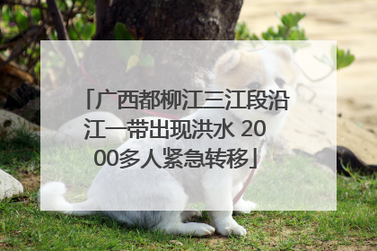 广西都柳江三江段沿江一带出现洪水 2000多人紧急转移