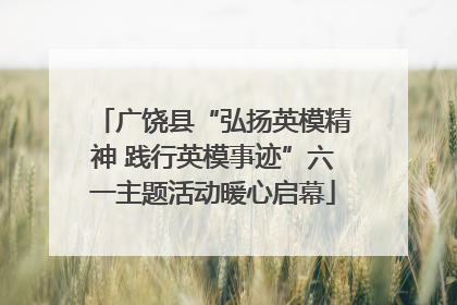 广饶县“弘扬英模精神 践行英模事迹”六一主题活动暖心启幕