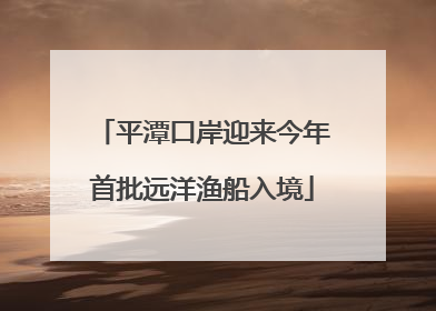 平潭口岸迎来今年首批远洋渔船入境