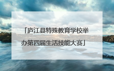 庐江县特殊教育学校举办第四届生活技能大赛