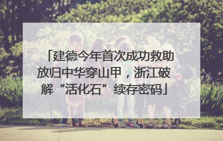 建德今年首次成功救助放归中华穿山甲，浙江破解“活化石”续存密码
