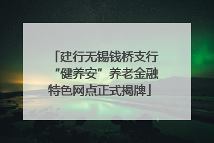 建行无锡钱桥支行“健养安”养老金融特色网点正式揭牌