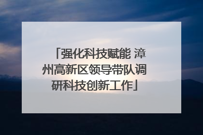 强化科技赋能 漳州高新区领导带队调研科技创新工作