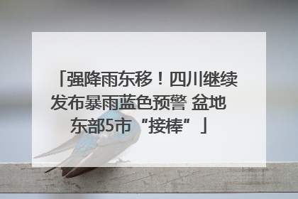 强降雨东移！四川继续发布暴雨蓝色预警 盆地东部5市“接棒”
