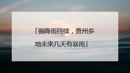 强降雨持续，贵州多地未来几天有暴雨