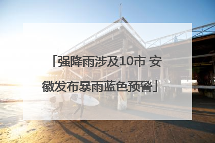强降雨涉及10市 安徽发布暴雨蓝色预警