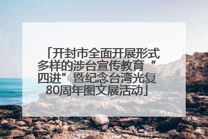开封市全面开展形式多样的涉台宣传教育“四进”暨纪念台湾光复80周年图文展活动