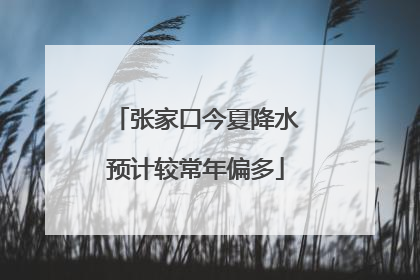 张家口今夏降水预计较常年偏多
