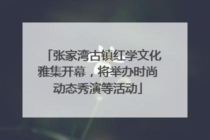 张家湾古镇红学文化雅集开幕，将举办时尚动态秀演等活动
