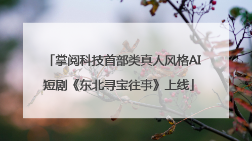 掌阅科技首部类真人风格AI短剧《东北寻宝往事》上线